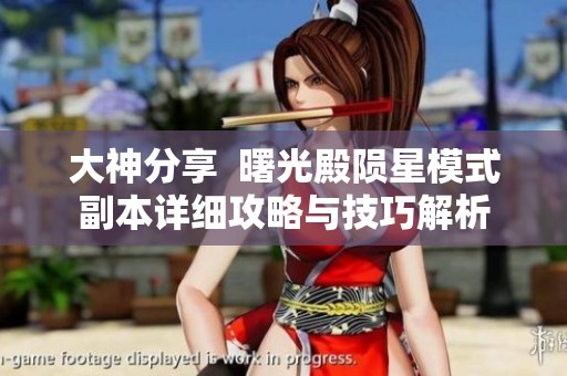 大神分享  曙光殿陨星模式副本详细攻略与技巧解析
