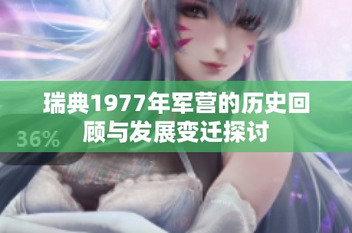 瑞典1977年军营的历史回顾与发展变迁探讨
