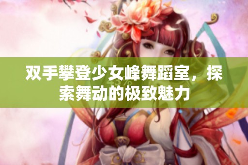 双手攀登少女峰舞蹈室，探索舞动的极致魅力
