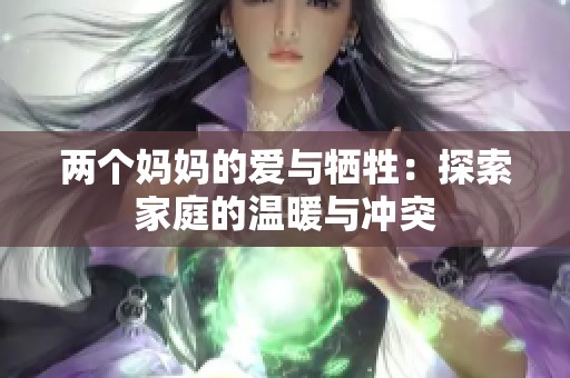 两个妈妈的爱与牺牲：探索家庭的温暖与冲突