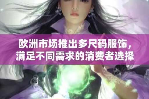欧洲市场推出多尺码服饰，满足不同需求的消费者选择