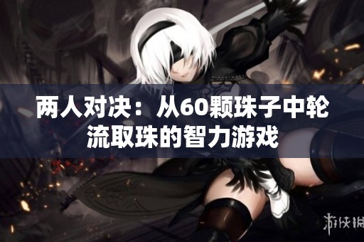 两人对决：从60颗珠子中轮流取珠的智力游戏