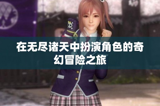 在无尽诸天中扮演角色的奇幻冒险之旅