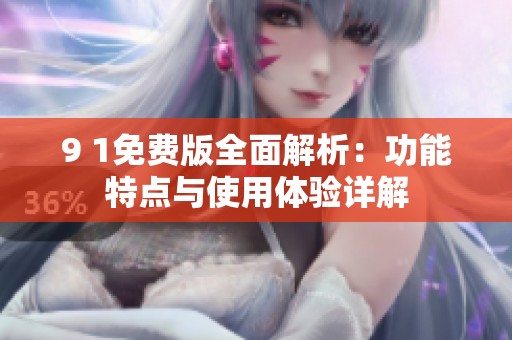 9 1免费版全面解析：功能特点与使用体验详解