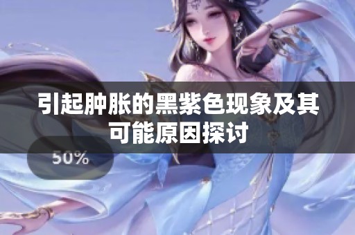 引起肿胀的黑紫色现象及其可能原因探讨