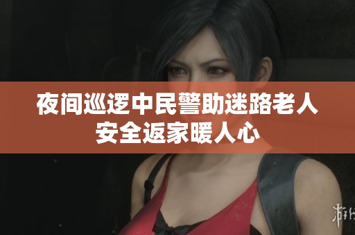 夜间巡逻中民警助迷路老人安全返家暖人心