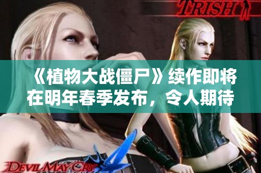 《植物大战僵尸》续作即将在明年春季发布，令人期待新冒险