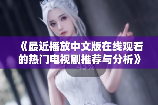 《最近播放中文版在线观看的热门电视剧推荐与分析》