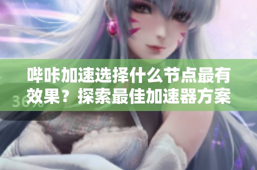 哔咔加速选择什么节点最有效果？探索最佳加速器方案