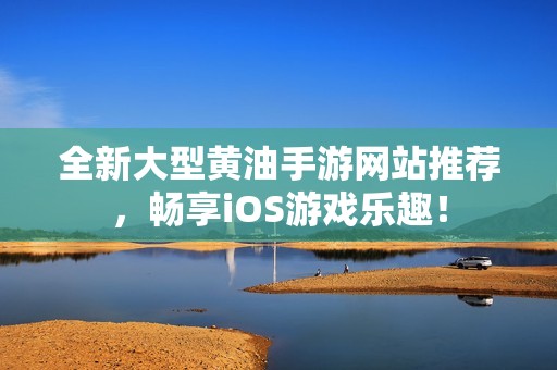 全新大型黄油手游网站推荐，畅享iOS游戏乐趣！