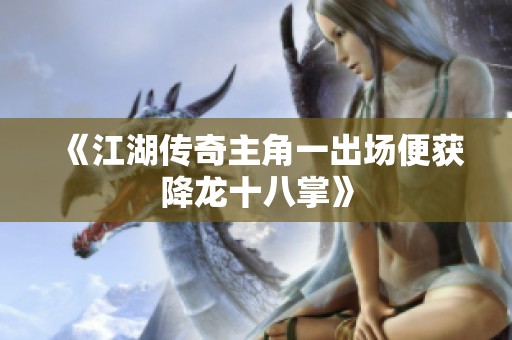 《江湖传奇主角一出场便获降龙十八掌》