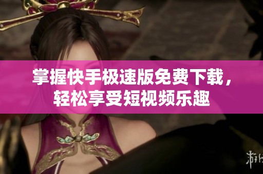掌握快手极速版免费下载，轻松享受短视频乐趣