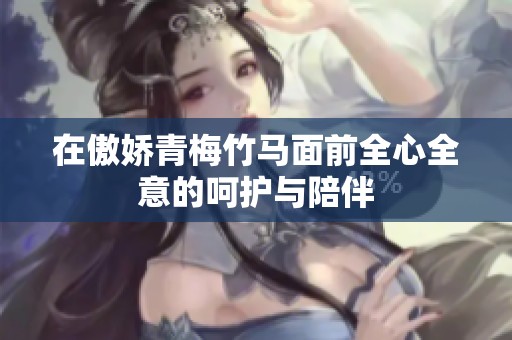 在傲娇青梅竹马面前全心全意的呵护与陪伴