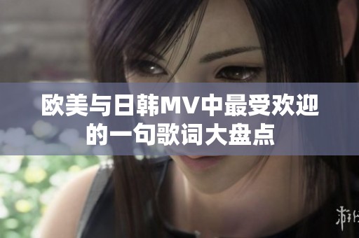 欧美与日韩MV中最受欢迎的一句歌词大盘点