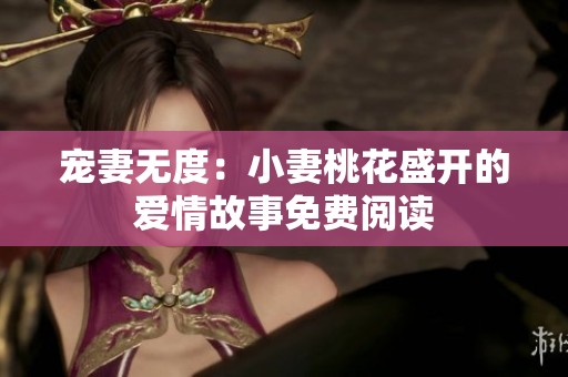 宠妻无度：小妻桃花盛开的爱情故事免费阅读