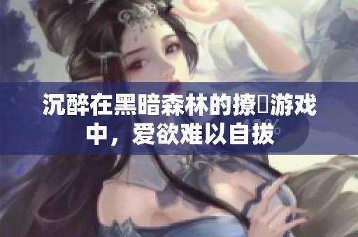 沉醉在黑暗森林的撩撥游戏中，爱欲难以自拔