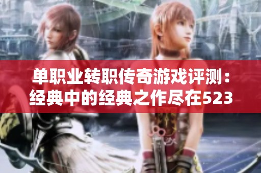 单职业转职传奇游戏评测：经典中的经典之作尽在523手游网