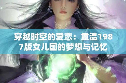 穿越时空的爱恋：重温1987版女儿国的梦想与记忆