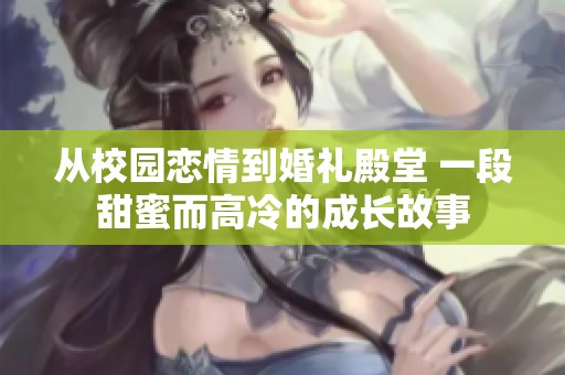 从校园恋情到婚礼殿堂 一段甜蜜而高冷的成长故事