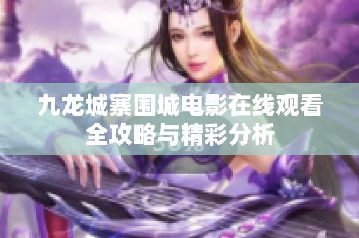 九龙城寨围城电影在线观看全攻略与精彩分析