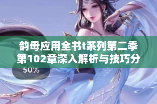 韵母应用全书t系列第二季第102章深入解析与技巧分享