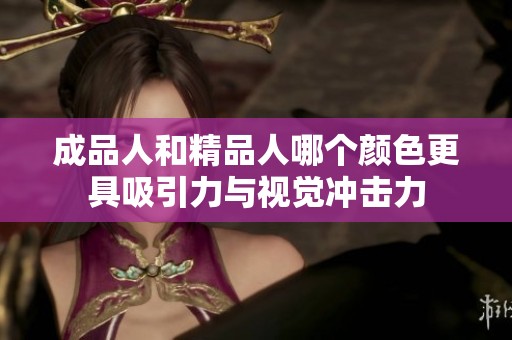 成品人和精品人哪个颜色更具吸引力与视觉冲击力
