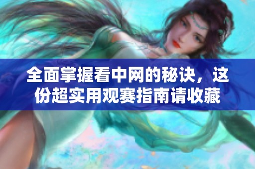 全面掌握看中网的秘诀，这份超实用观赛指南请收藏