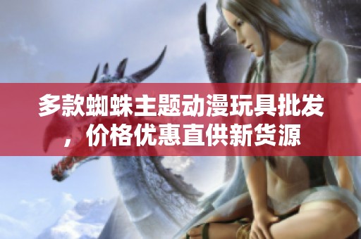 多款蜘蛛主题动漫玩具批发，价格优惠直供新货源
