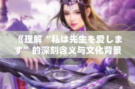 《理解“私は先生を爱します”的深刻含义与文化背景》