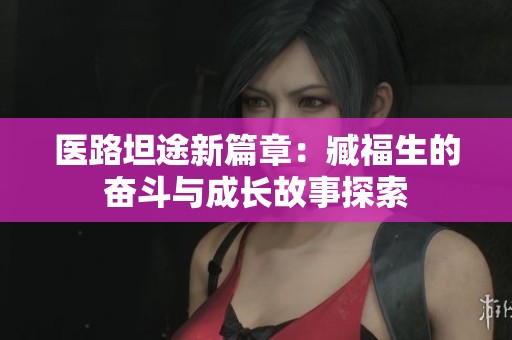 医路坦途新篇章：臧福生的奋斗与成长故事探索