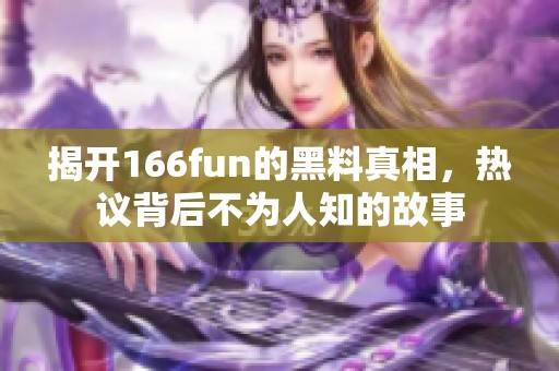 揭开166fun的黑料真相，热议背后不为人知的故事