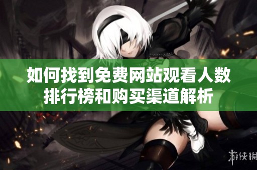如何找到免费网站观看人数排行榜和购买渠道解析