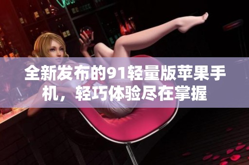全新发布的91轻量版苹果手机，轻巧体验尽在掌握