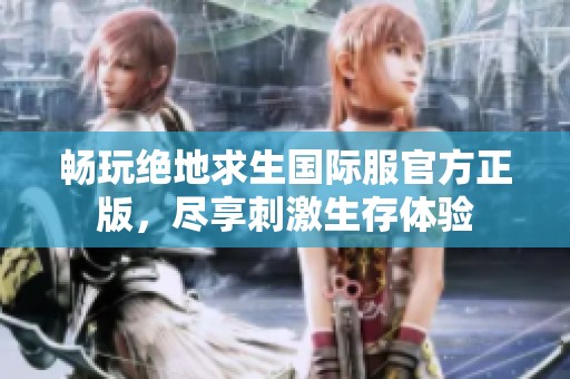 畅玩绝地求生国际服官方正版，尽享刺激生存体验