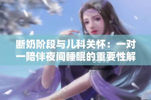 断奶阶段与儿科关怀：一对一陪伴夜间睡眠的重要性解析