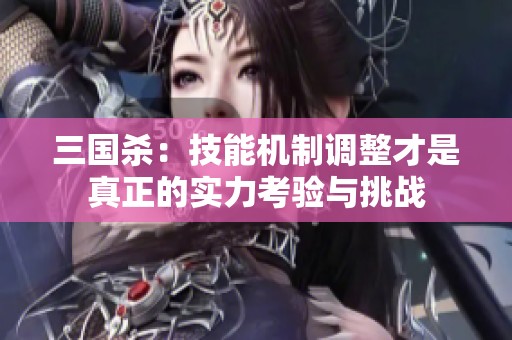 三国杀：技能机制调整才是真正的实力考验与挑战