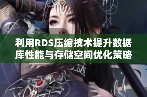 利用RDS压缩技术提升数据库性能与存储空间优化策略