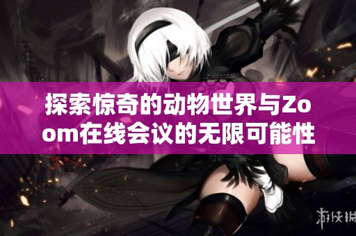 探索惊奇的动物世界与Zoom在线会议的无限可能性