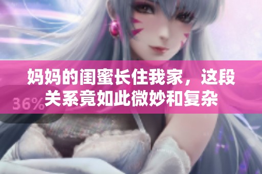 妈妈的闺蜜长住我家，这段关系竟如此微妙和复杂
