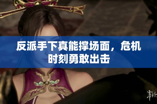反派手下真能撑场面，危机时刻勇敢出击