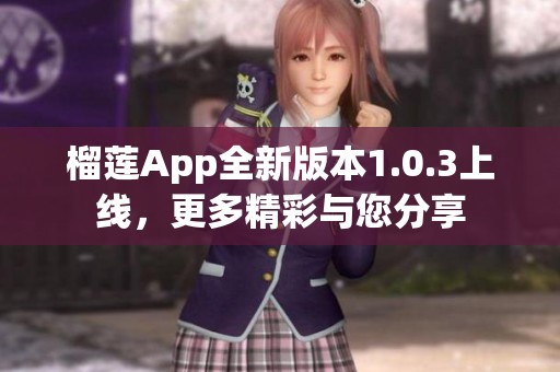 榴莲App全新版本1.0.3上线，更多精彩与您分享