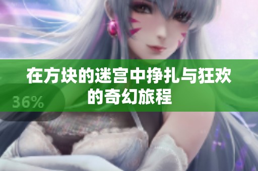 在方块的迷宫中挣扎与狂欢的奇幻旅程