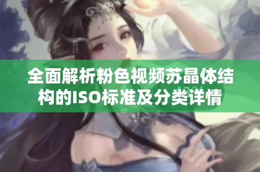 全面解析粉色视频苏晶体结构的ISO标准及分类详情