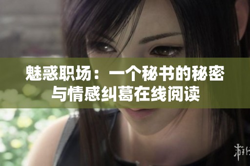 魅惑职场：一个秘书的秘密与情感纠葛在线阅读