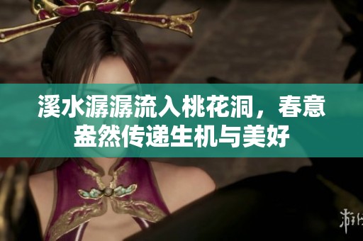 溪水潺潺流入桃花洞，春意盎然传递生机与美好