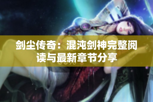 剑尘传奇：混沌剑神完整阅读与最新章节分享