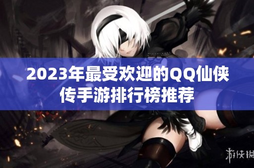 2023年最受欢迎的QQ仙侠传手游排行榜推荐