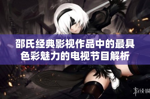 邵氏经典影视作品中的最具色彩魅力的电视节目解析
