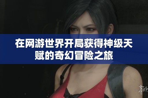 在网游世界开局获得神级天赋的奇幻冒险之旅