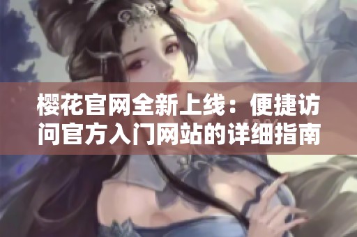 樱花官网全新上线：便捷访问官方入门网站的详细指南